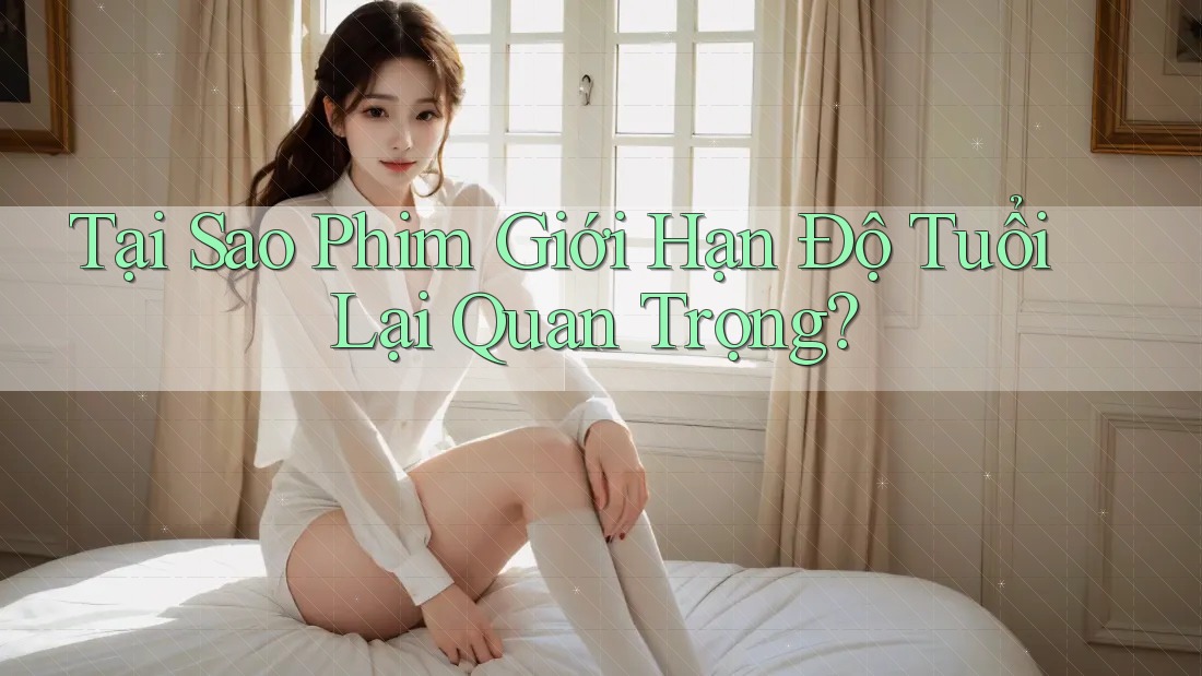 Tại Sao Phim Giới Hạn Độ Tuổi Lại Quan Trọng?