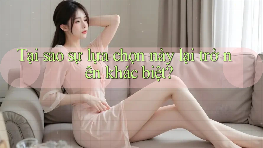 Tại sao sự lựa chọn này lại trở nên khác biệt? Tại sao sự lựa chọn này lại trở nên khác biệt?