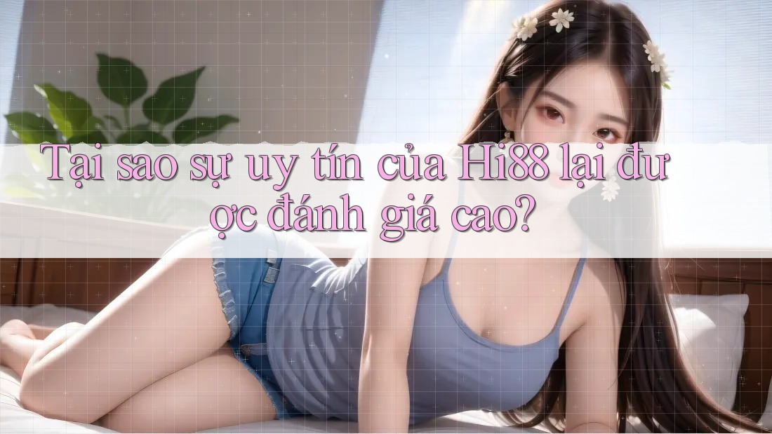 Tại sao sự uy tín của Hi88 lại được đánh giá cao?