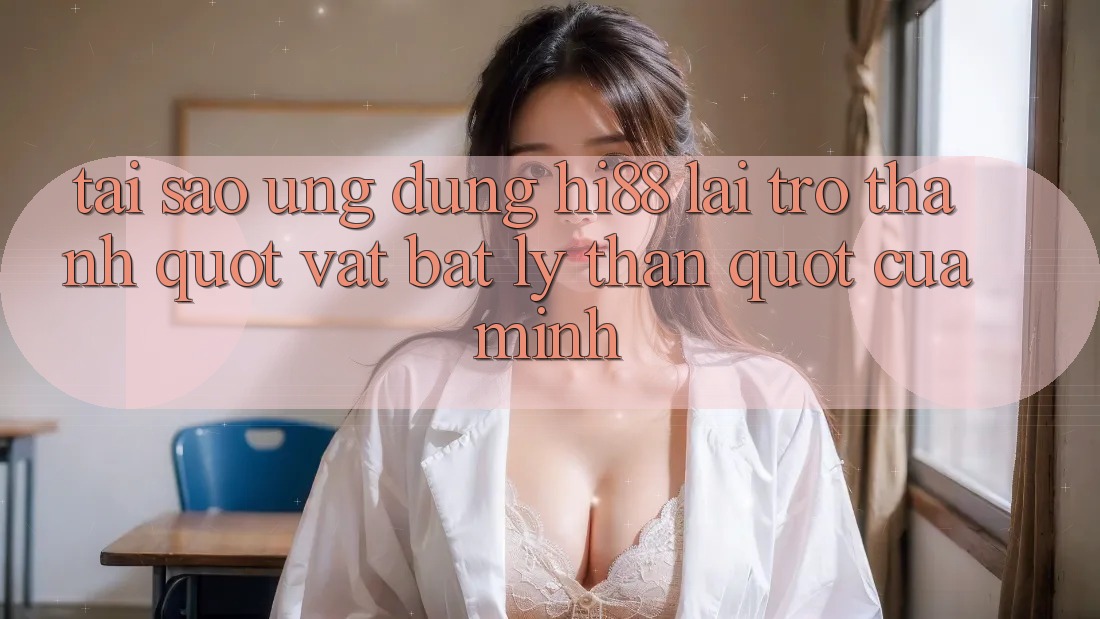 Tại sao ứng dụng Hi88 lại trở thành " vật bất ly thân" của mình? Tại sao ứng dụng Hi88 lại trở thành " vật bất ly thân" của mình?