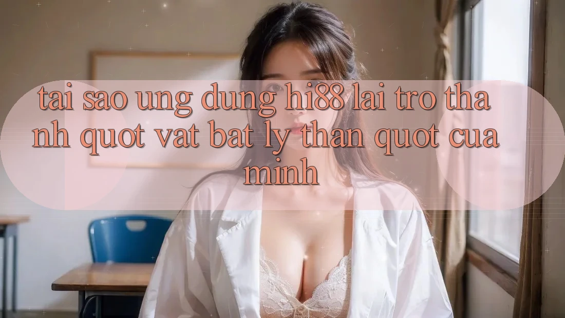 Tại sao ứng dụng Hi88 lại trở thành " vật bất ly thân" của mình?