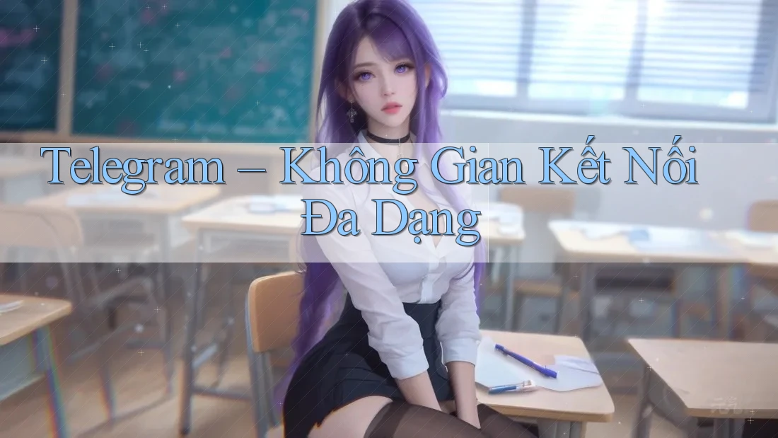 Telegram – Không gian kết nối đa dạng Telegram – Không gian kết nối đa dạng
