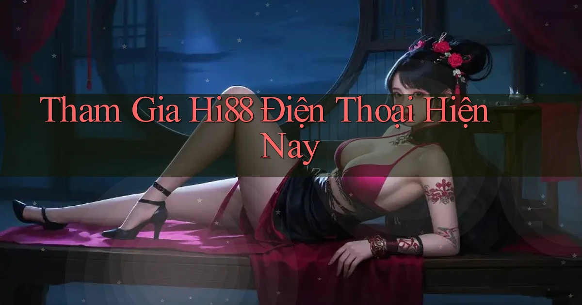 tham gia hi88 điện thoại hiện nay