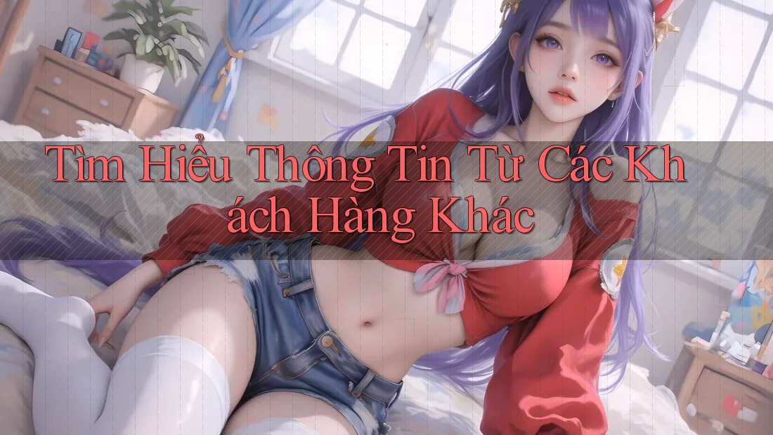 Tìm Hiểu Thông Tin Từ Các Khách Hàng Khác Tìm Hiểu Thông Tin Từ Các Khách Hàng Khác