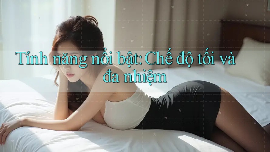 Tính năng nổi bật: Chế độ tối và đa nhiệm