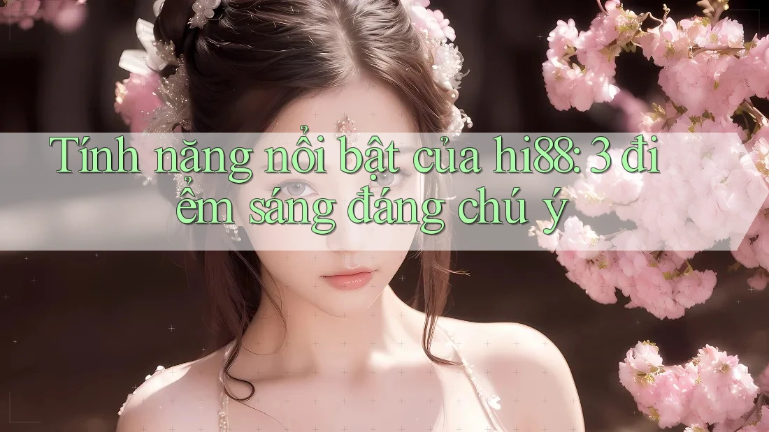 Tính năng nổi bật của hi88: 3 điểm sáng đáng chú ý