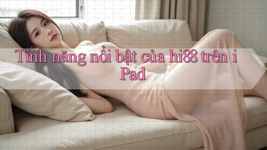 Tính năng nổi bật của hi88 trên iPad Tính năng nổi bật của hi88 trên iPad