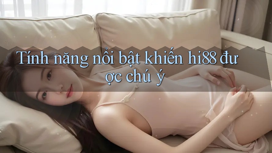Tính năng nổi bật khiến hi88 được chú ý