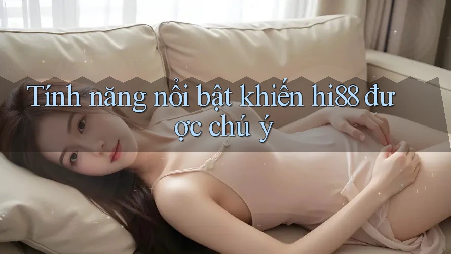 Tính năng nổi bật khiến hi88 được chú ý