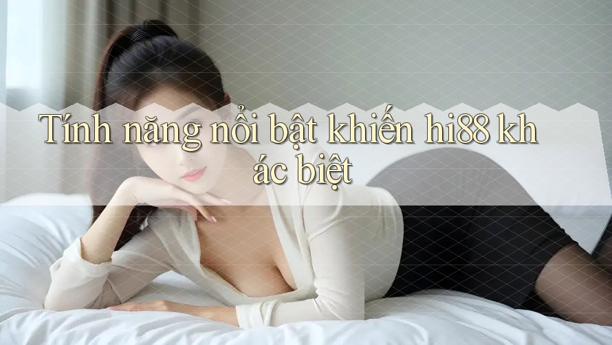 Tính năng nổi bật khiến hi88 khác biệt