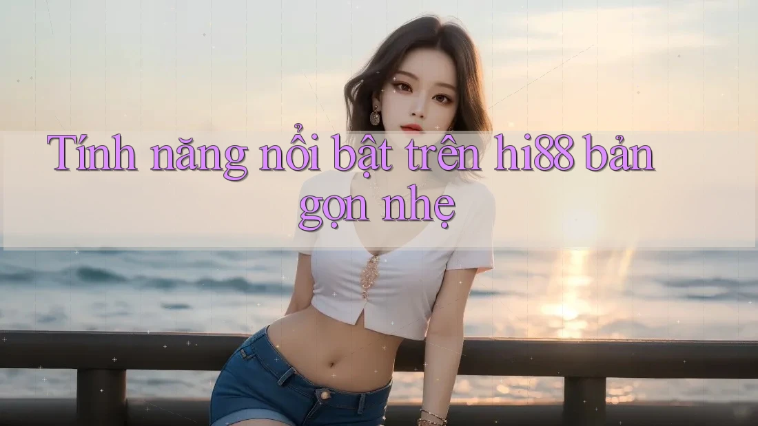 Tính năng nổi bật trên hi88 bản gọn nhẹ