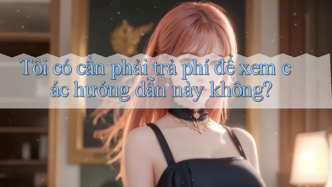 Tôi có cần phải trả phí để xem các hướng dẫn này không? Tôi có cần phải trả phí để xem các hướng dẫn này không?
