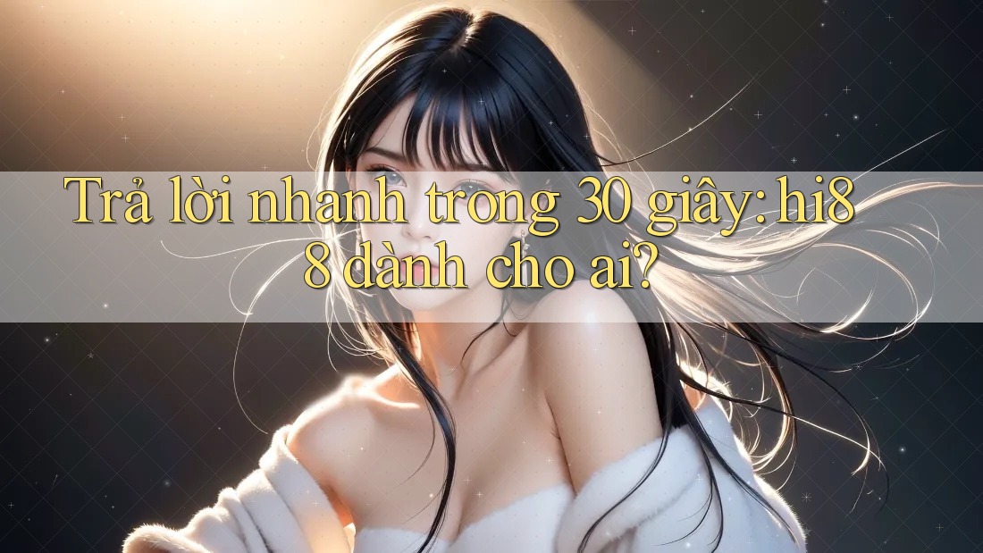 Trả lời nhanh trong 30 giây: hi88 dành cho ai?