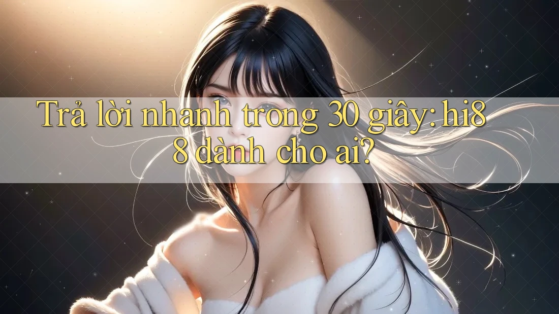 Trả lời nhanh trong 30 giây: hi88 dành cho ai?