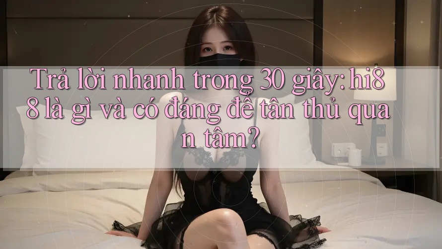 Trả lời nhanh trong 30 giây: hi88 là gì và có đáng để tân thủ quan tâm? Trả lời nhanh trong 30 giây: hi88 là gì và có đáng để tân thủ quan tâm?