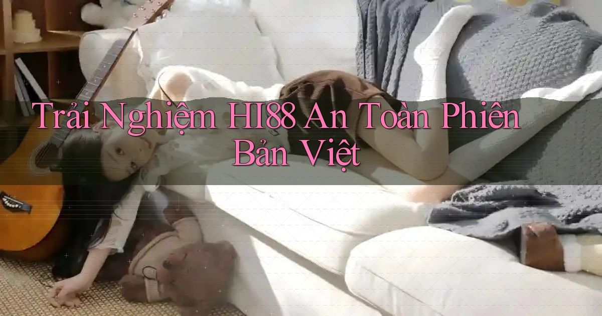 trải nghiệm hi88 an toàn phiên bản việt