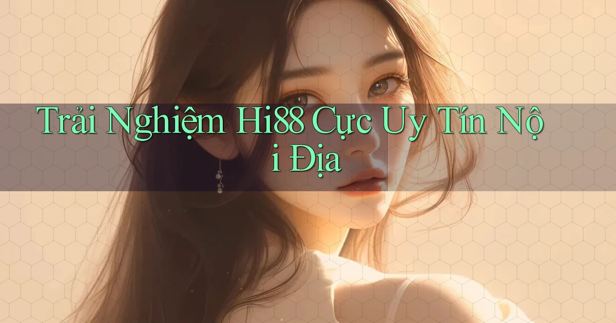 trải nghiệm hi88 cực uy tín nội địa