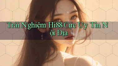 trải nghiệm hi88 cực uy tín nội địa
