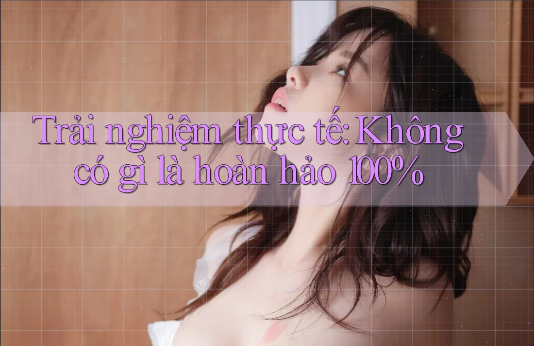 Trải nghiệm thực tế: Không có gì là hoàn hảo 100%