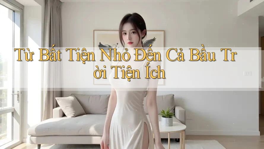 Từ Bất Tiện Nhỏ Đến Cả Bầu Trời Tiện Ích Từ Bất Tiện Nhỏ Đến Cả Bầu Trời Tiện Ích