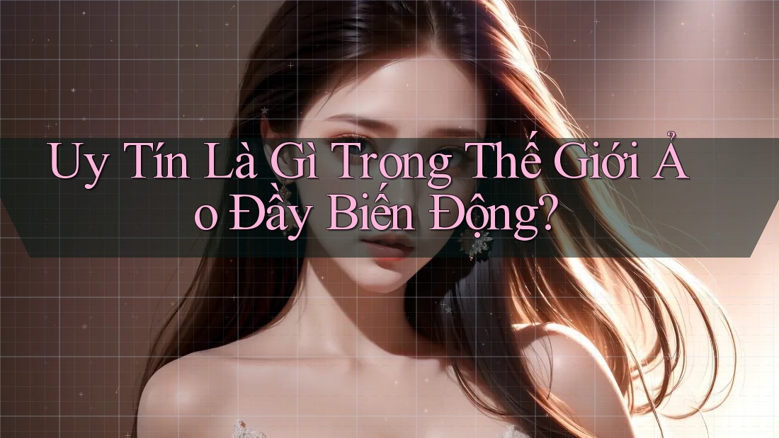 Uy Tín Là Gì Trong Thế Giới Ảo Đầy Biến Động?