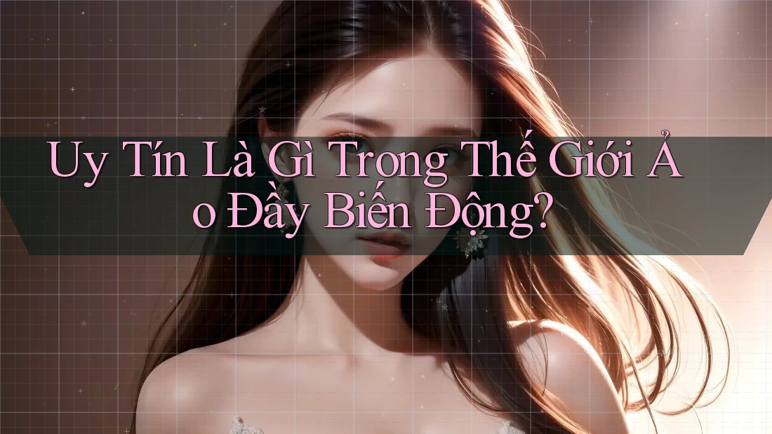 Uy Tín Là Gì Trong Thế Giới Ảo Đầy Biến Động? Uy Tín Là Gì Trong Thế Giới Ảo Đầy Biến Động?