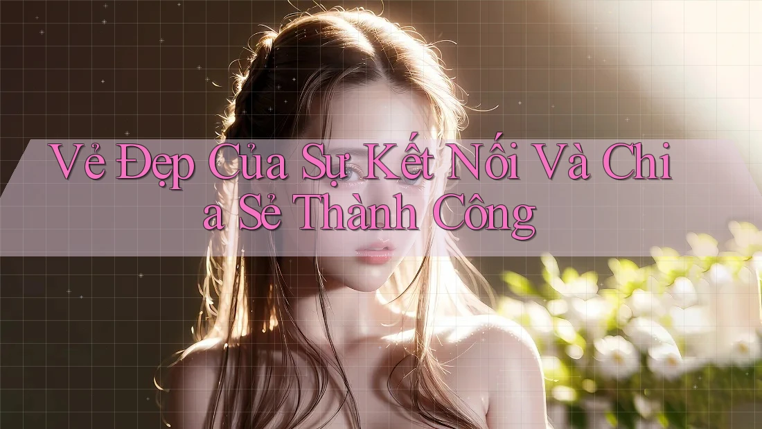 Vẻ Đẹp Của Sự Kết Nối Và Chia Sẻ Thành Công