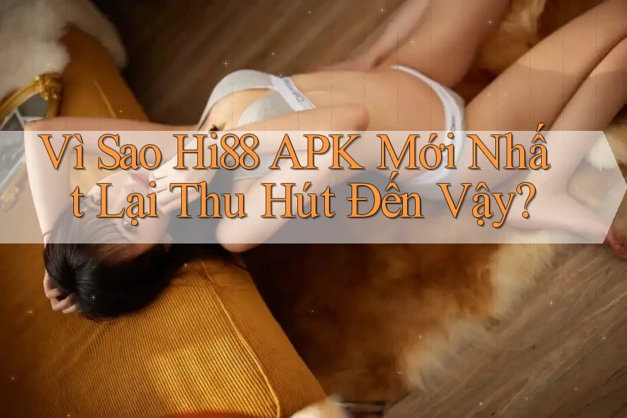 Vì Sao Hi88 APK Mới Nhất Lại Thu Hút Đến Vậy? Vì Sao Hi88 APK Mới Nhất Lại Thu Hút Đến Vậy?
