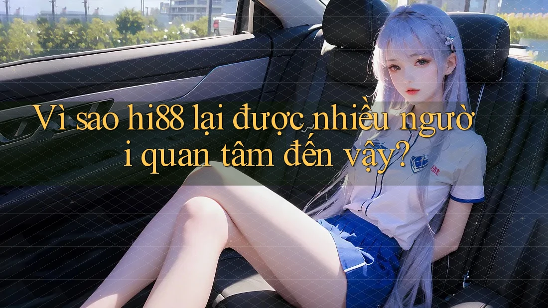 Vì sao hi88 lại được nhiều người quan tâm đến vậy?