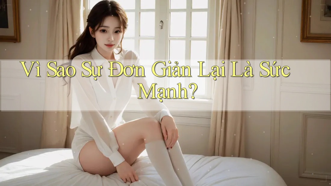 Vì Sao Sự Đơn Giản Lại Là Sức Mạnh?