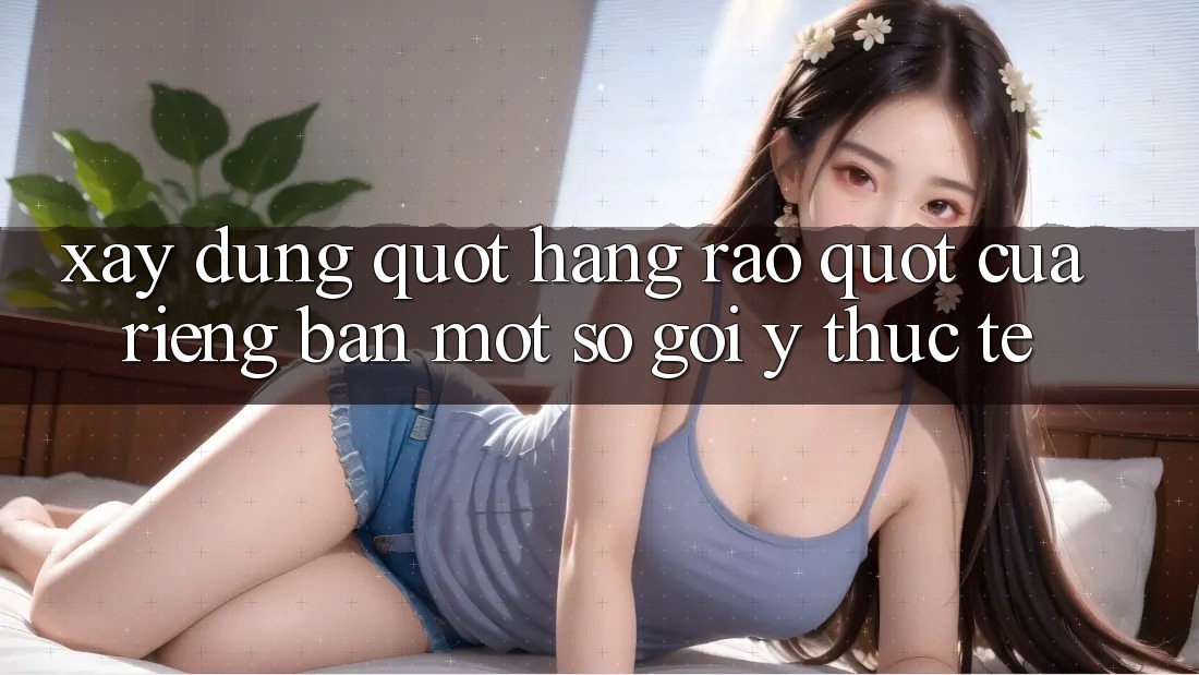 Xây Dựng " Hàng Rào" Của Riêng Bạn: Một Số Gợi Ý Thực Tế