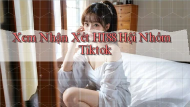 xem nhận xét hi88 hội nhóm tiktok