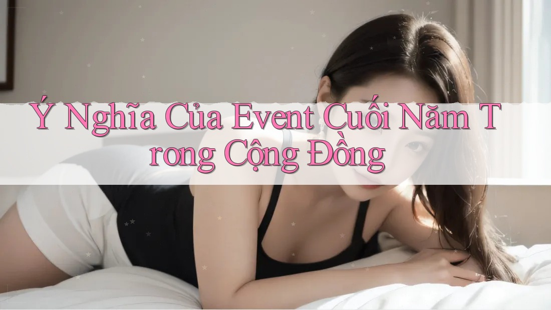Ý Nghĩa Của Event Cuối Năm Trong Cộng Đồng
