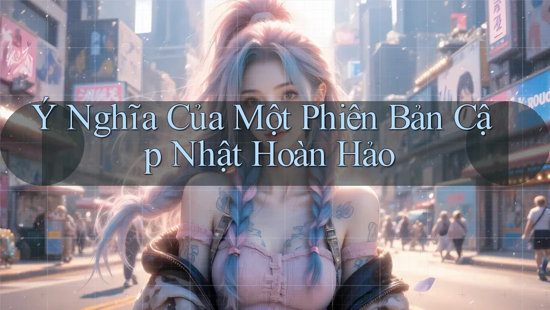 Ý Nghĩa Của Một Phiên Bản Cập Nhật Hoàn Hảo