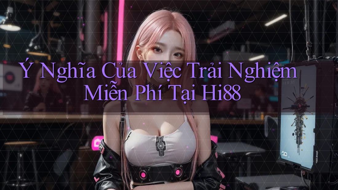 Ý Nghĩa Của Việc Trải Nghiệm Miễn Phí Tại Hi88 Ý Nghĩa Của Việc Trải Nghiệm Miễn Phí Tại Hi88